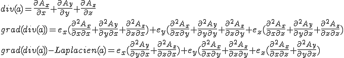 
 \\ 
 \\ div(a)=\frac{\partial{A_x}}{\partial x}+\frac{\partial{A_y}}{\partial y}+\frac{\partial{A_z}}{\partial z}
 \\ grad(div(a))=e_x(\frac{\partial^2{A_x}}{\partial x\partial x}+\frac{\partial^2{A_y}}{\partial y\partial x}+\frac{\partial^2{A_z}}{\partial z\partial x}) +e_y(\frac{\partial^2{A_x}}{\partial x\partial y}+\frac{\partial^2{A_y}}{\partial y\partial y}+\frac{\partial^2{A_z}}{\partial z\partial y}+e_z(\frac{\partial^2{A_x}}{\partial x\partial z}+\frac{\partial^2{A_y}}{\partial y\partial z}+\frac{\partial^2{A_z}}{\partial z\partial z})
 \\ 
 \\ grad(div(a))-Laplacien(a)=e_x(\frac{\partial^2{A_y}}{\partial y\partial x}+\frac{\partial^2{A_z}}{\partial z\partial x}) +e_y(\frac{\partial^2{A_x}}{\partial x\partial y}+\frac{\partial^2{A_z}}{\partial z\partial y}+e_z(\frac{\partial^2{A_x}}{\partial x\partial z}+\frac{\partial^2{A_y}}{\partial y\partial z})
 \\ 
 \\ 
 \\ 
 \\ 
 \\ 